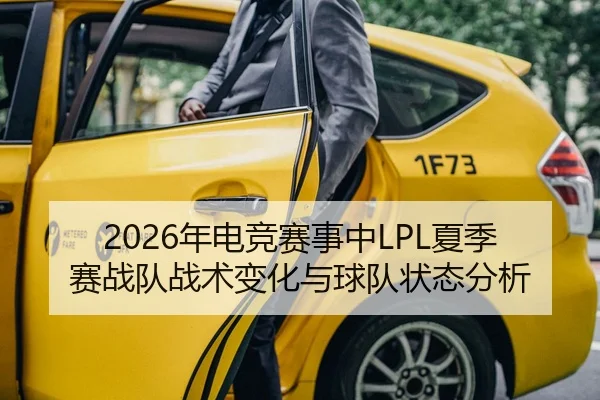 2026年电竞赛事中LPL夏季赛战队战术变化与球队状态分析