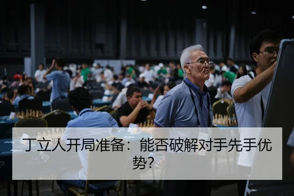 丁立人开局准备：能否破解对手先手优势？