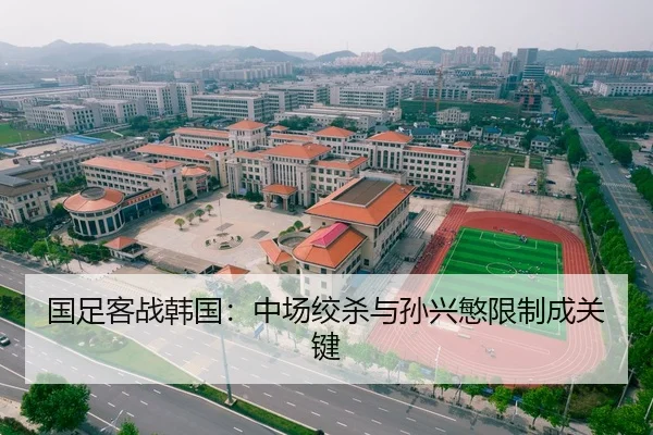 国足客战韩国：中场绞杀与孙兴慜限制成关键
