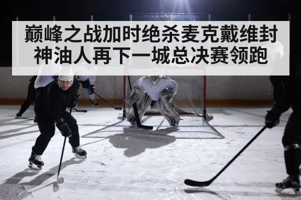 巅峰之战加时绝杀麦克戴维封神油人再下一城总决赛领跑