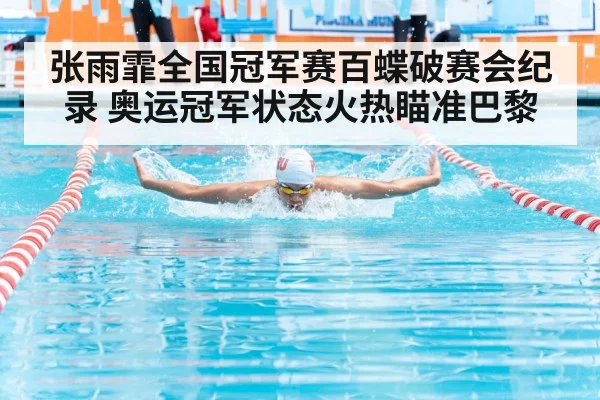 张雨霏全国冠军赛百蝶破赛会纪录 奥运冠军状态火热瞄准巴黎