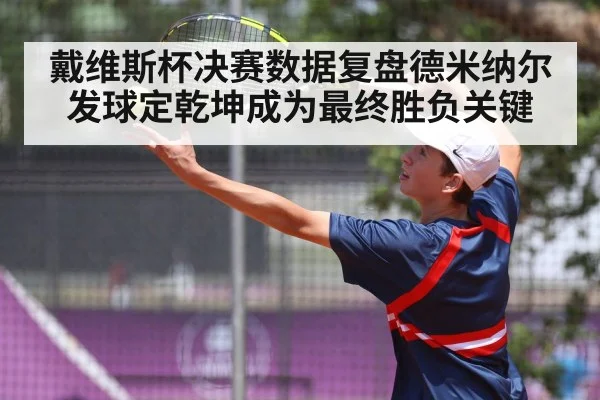 戴维斯杯决赛数据复盘德米纳尔发球定乾坤成为最终胜负关键
